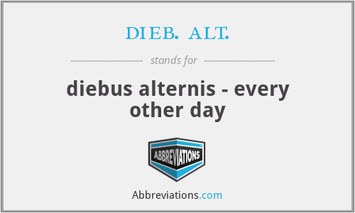 dieb. alt. - diebus alternis - every other day